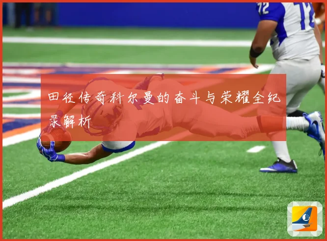 田径传奇科尔曼的奋斗与荣耀全纪录解析