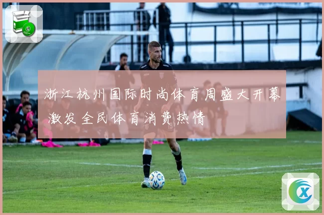 浙江杭州国际时尚体育周盛大开幕 激发全民体育消费热情