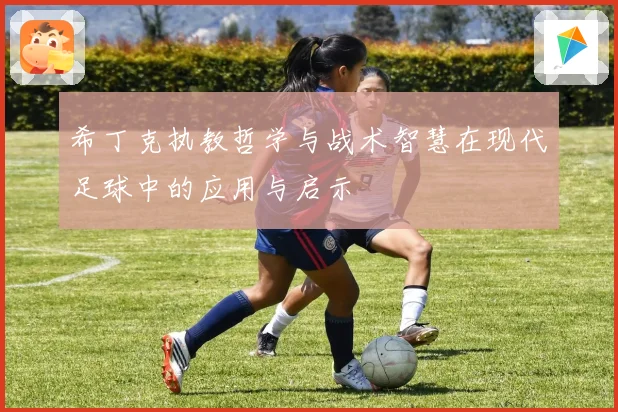 希丁克执教哲学与战术智慧在现代足球中的应用与启示