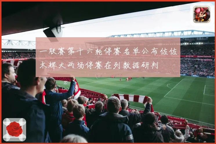 一联赛第十六轮停赛名单公布佐佐木辉大两场停赛在列数据研判