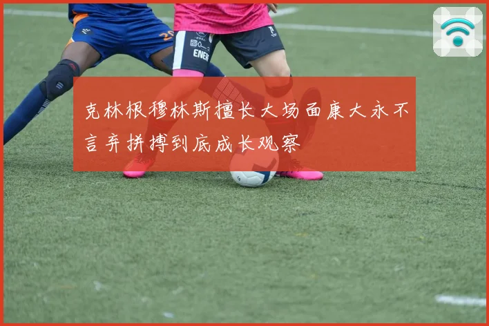 克林根穆林斯擅长大场面康大永不言弃拼搏到底成长观察