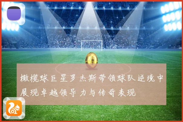 橄榄球巨星罗杰斯带领球队逆境中展现卓越领导力与传奇表现