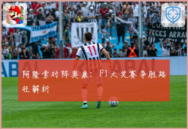 阿隆索对阵奥康：F1大奖赛争胜路径解析