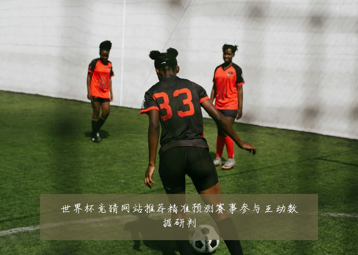 世界杯竞猜网站推荐精准预测赛事参与互动数据研判