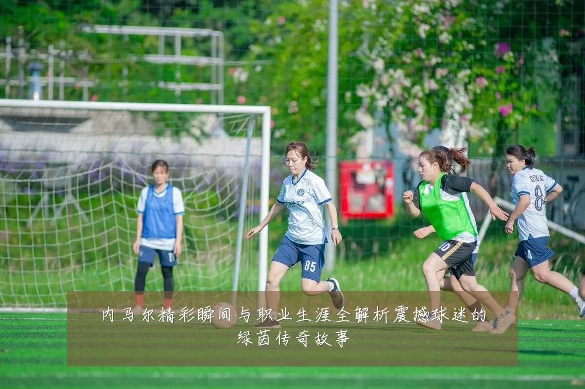 内马尔精彩瞬间与职业生涯全解析震撼球迷的绿茵传奇故事