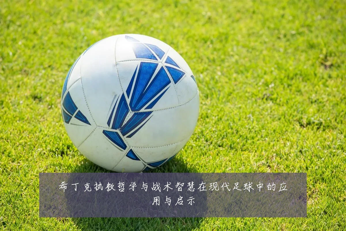 希丁克执教哲学与战术智慧在现代足球中的应用与启示