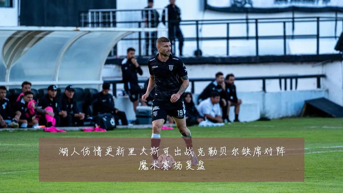 湖人伤情更新里夫斯可出战克勒贝尔缺席对阵魔术赛场复盘