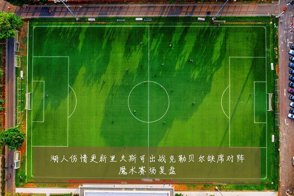 湖人伤情更新里夫斯可出战克勒贝尔缺席对阵魔术赛场复盘