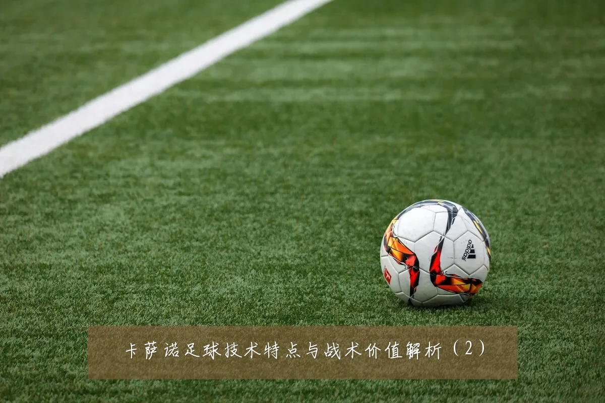 卡萨诺足球技术特点与战术价值解析(2)
